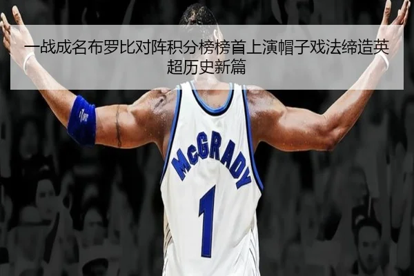 一战成名布罗比对阵积分榜榜首上演帽子戏法缔造英超历史新篇